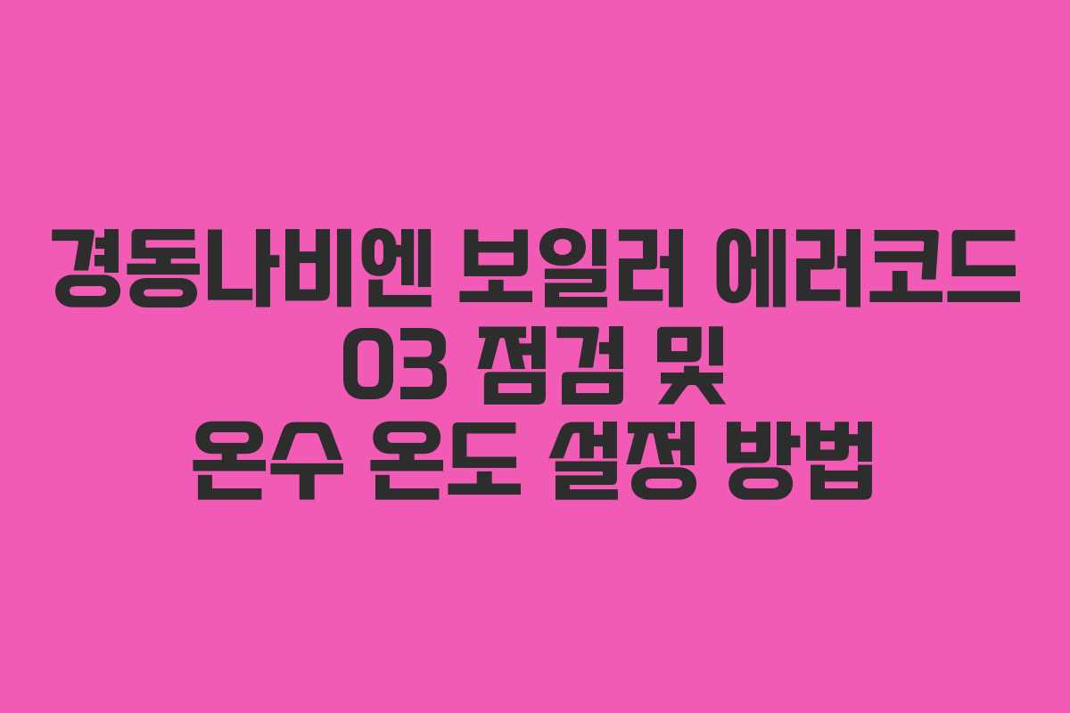 경동나비엔 보일러 에러코드 03 점검 및 온수 온도 설정 방법