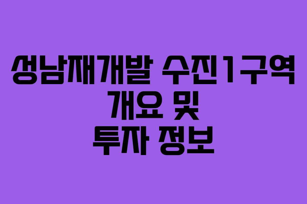 성남재개발 수진1구역 개요 및 투자 정보