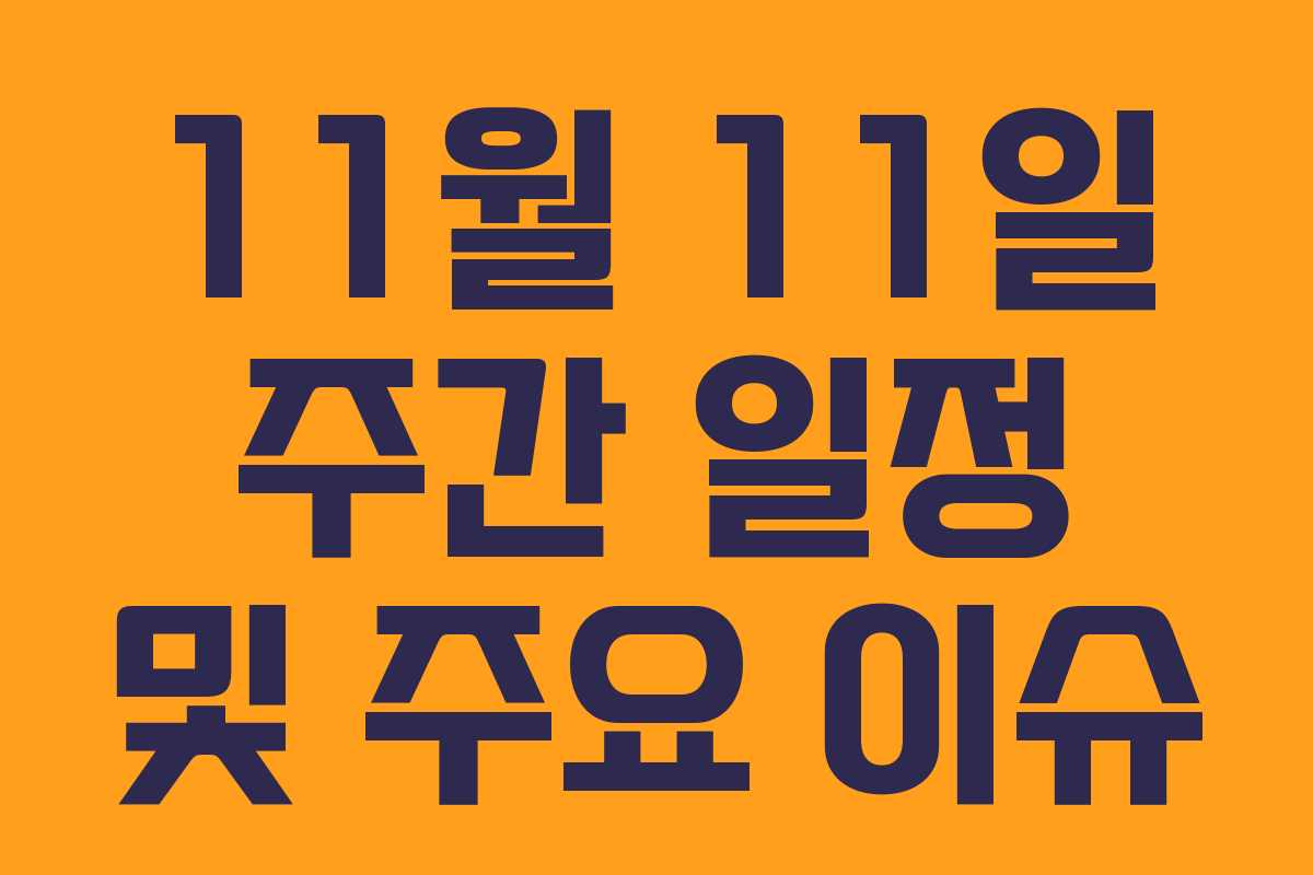 11월 11일 주간 일정 및 주요 이슈 11월 11일 주간 일정 및 주요 이슈