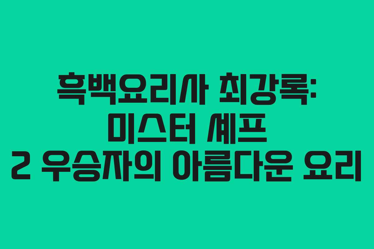 흑백요리사 최강록: 미스터 셰프 2 우승자의 아름다운 요리
