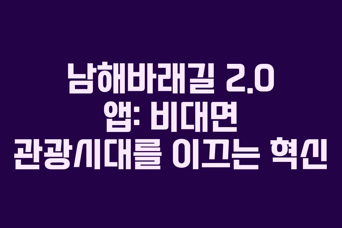 남해바래길 2.0 앱: 비대면 관광시대를 이끄는 혁신