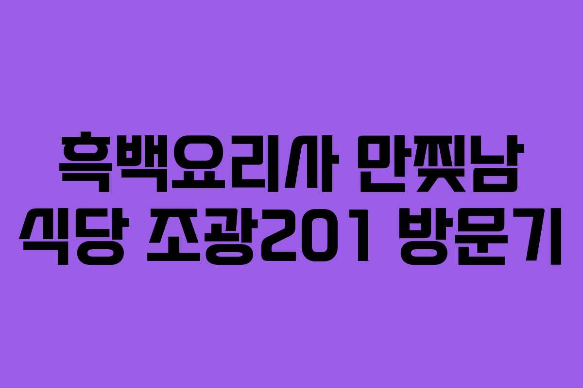 흑백요리사 만찢남 식당 조광201 방문기 흑백요리사 만찢남 식당 조광201 방문기