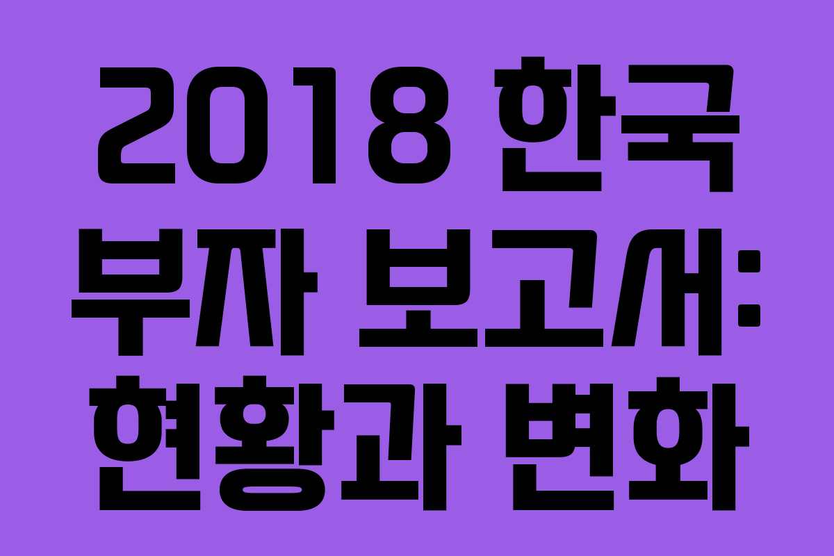 2018 한국 부자 보고서: 현황과 변화