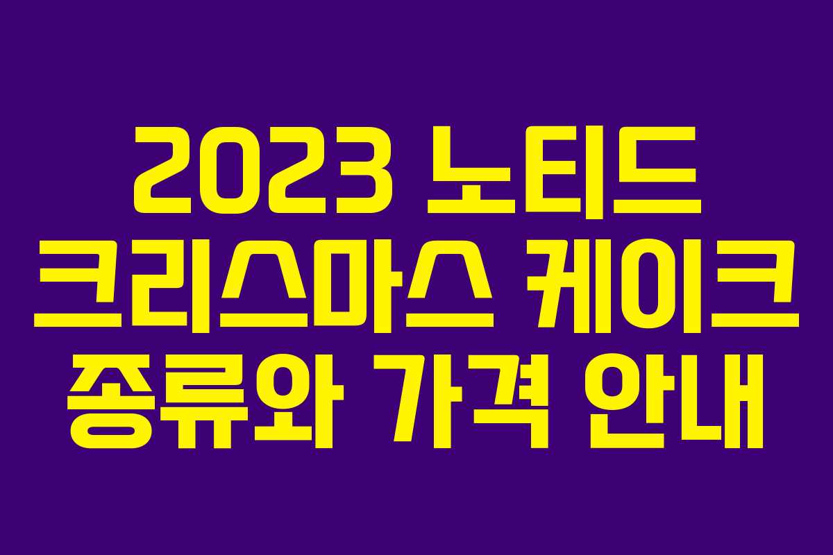 2023 노티드 크리스마스 케이크 종류와 가격 안내