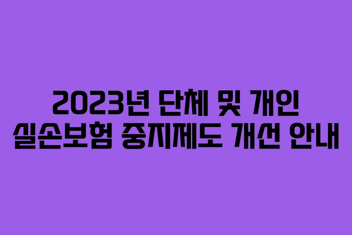 2023년 단체 및 개인 실손보험 중지제도 개선 안내