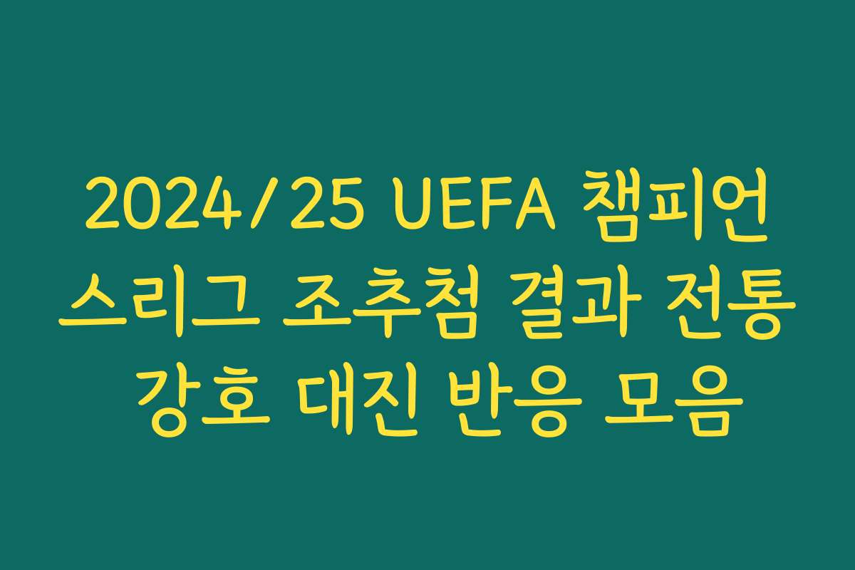 2024/25 UEFA 챔피언스리그 조추첨 결과 전통 강호 대진 반응 모음