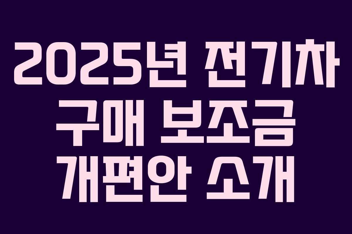 2025년 전기차 구매 보조금 개편안 소개