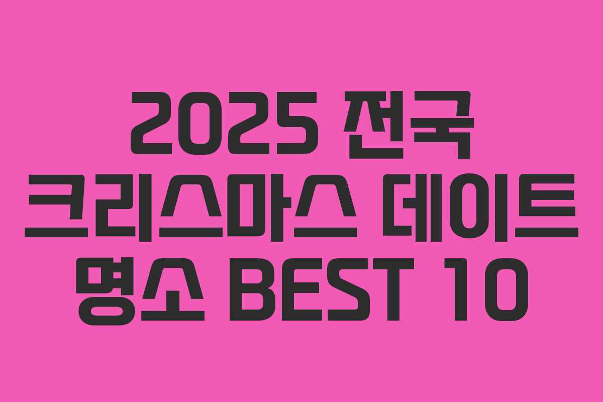 2025 전국 크리스마스 데이트 명소 BEST 10 2025 전국 크리스마스 데이트 명소 BEST 10
