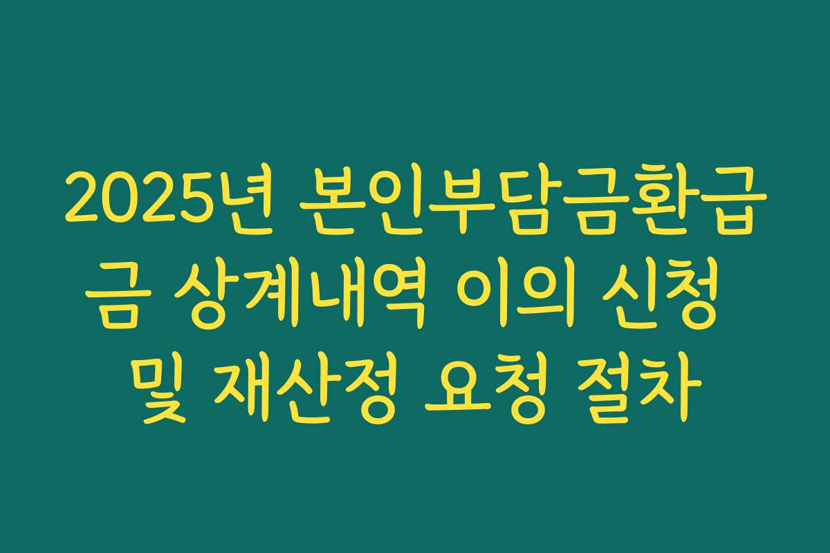 2025년 본인부담금환급금 상계내역 이의 신청 및 재산정 요청 절차