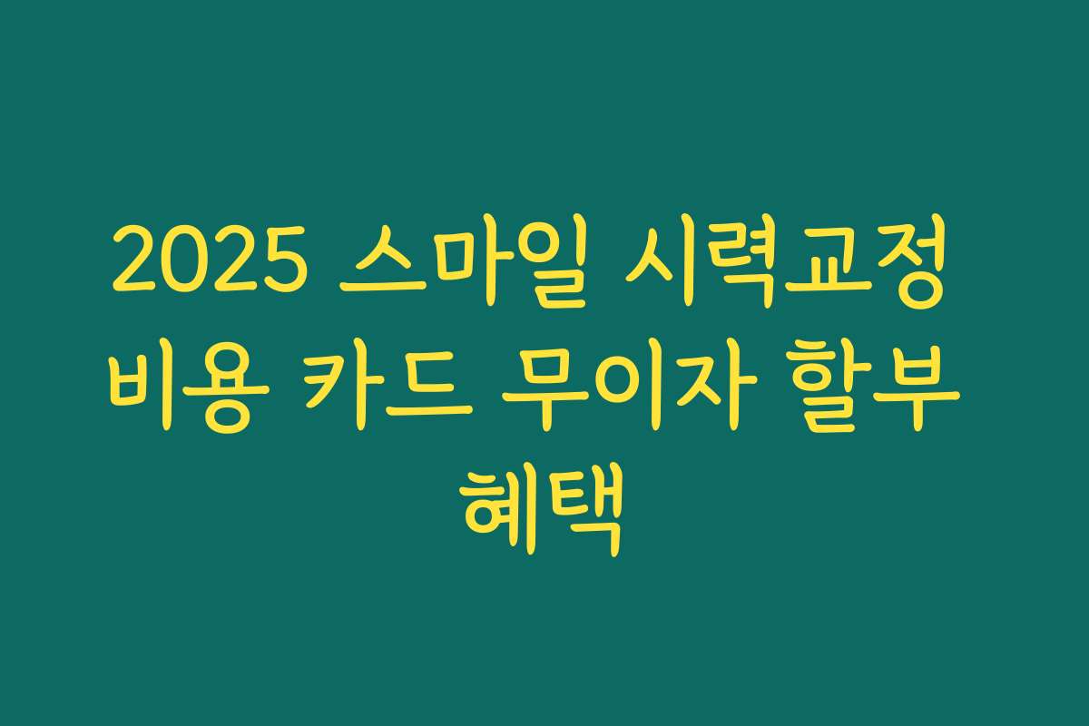 2025 스마일 시력교정 비용 카드 무이자 할부 혜택