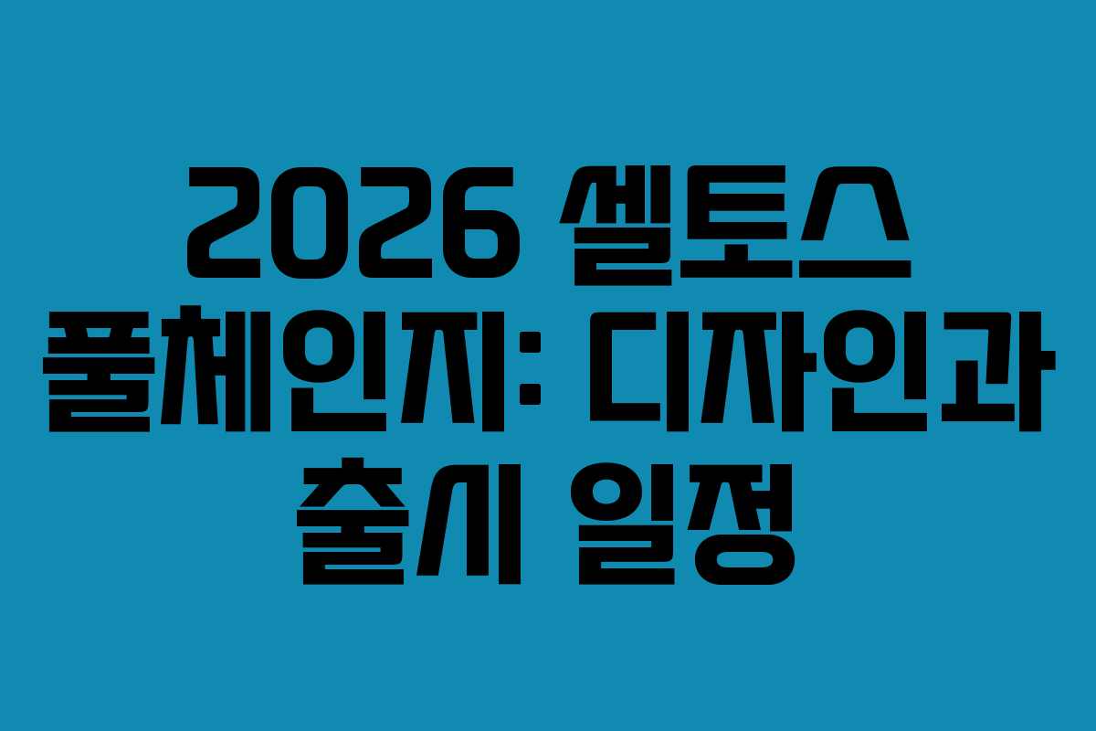 2026 셀토스 풀체인지: 디자인과 출시 일정