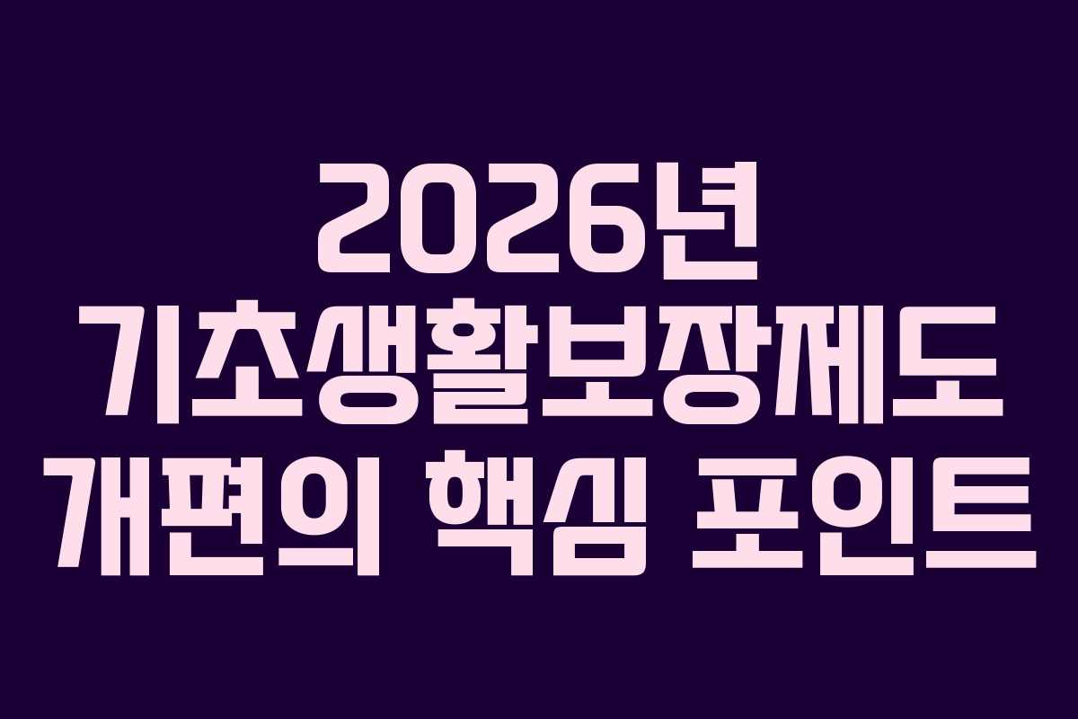 2026년 기초생활보장제도 개편의 핵심 포인트 2026년 기초생활보장제도 개편의 핵심 포인트