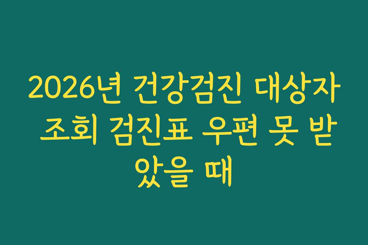 2026년 건강검진 대상자 조회 검진표 우편 못 받았을 때