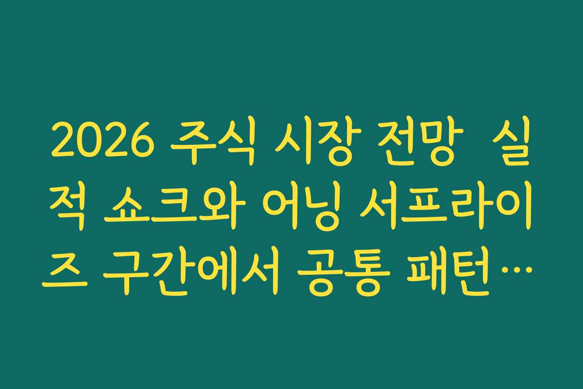 2026 주식 시장 전망  실적 쇼크와 어닝 서프라이즈 구간에서 공통 패턴 찾아내는 방법