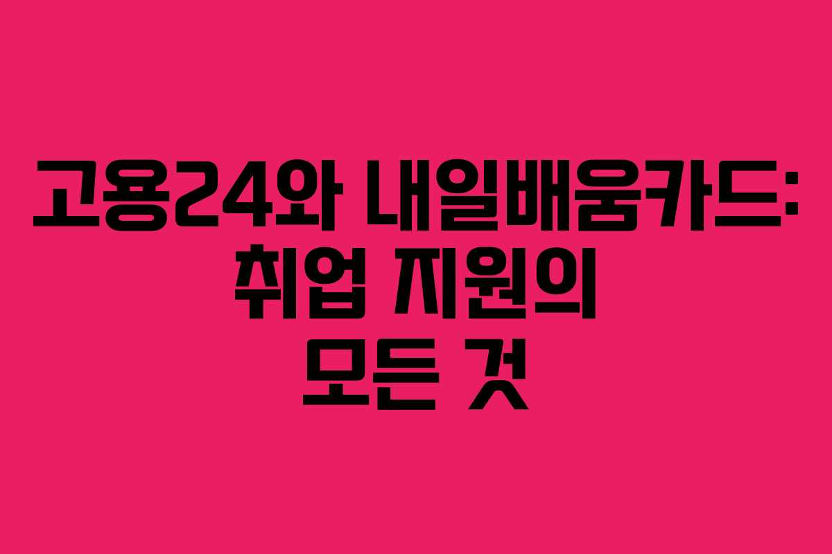 고용24와 내일배움카드: 취업 지원의 모든 것