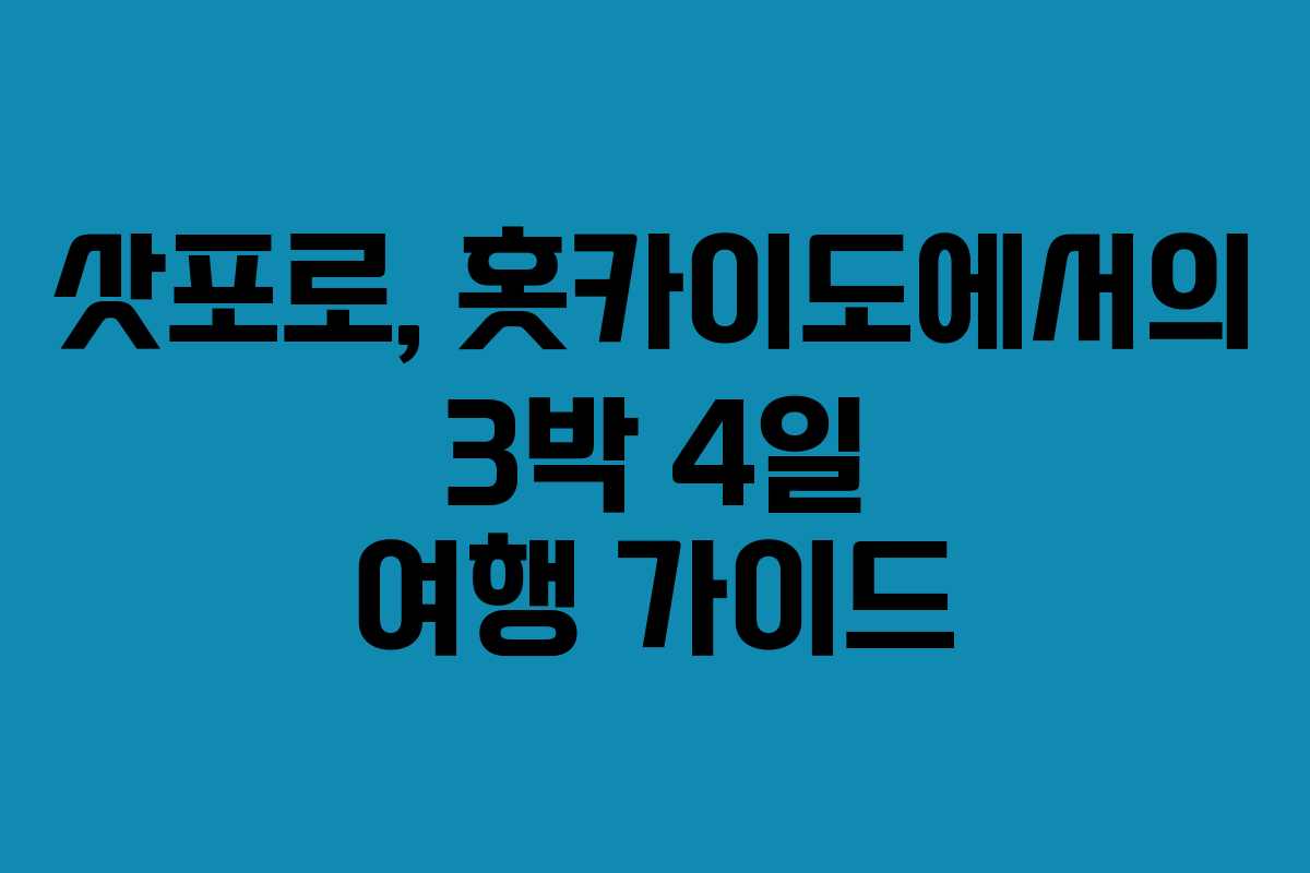 삿포로, 홋카이도에서의 3박 4일 여행 가이드