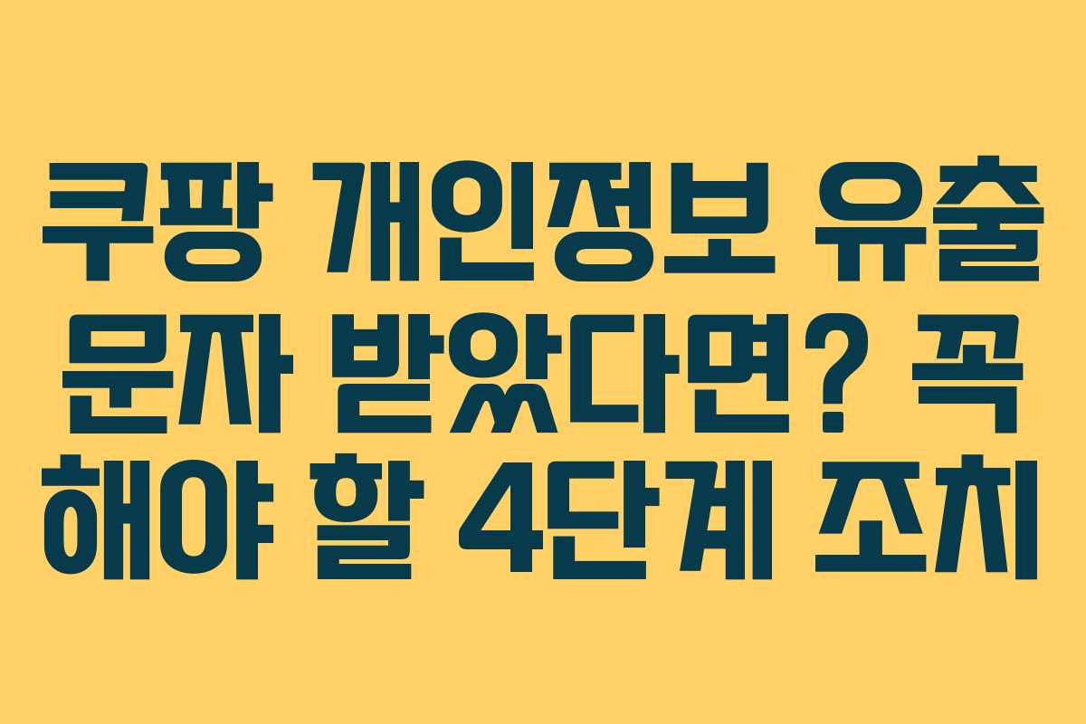 쿠팡 개인정보 유출 문자 받았다면? 꼭 해야 할 4단계 조치