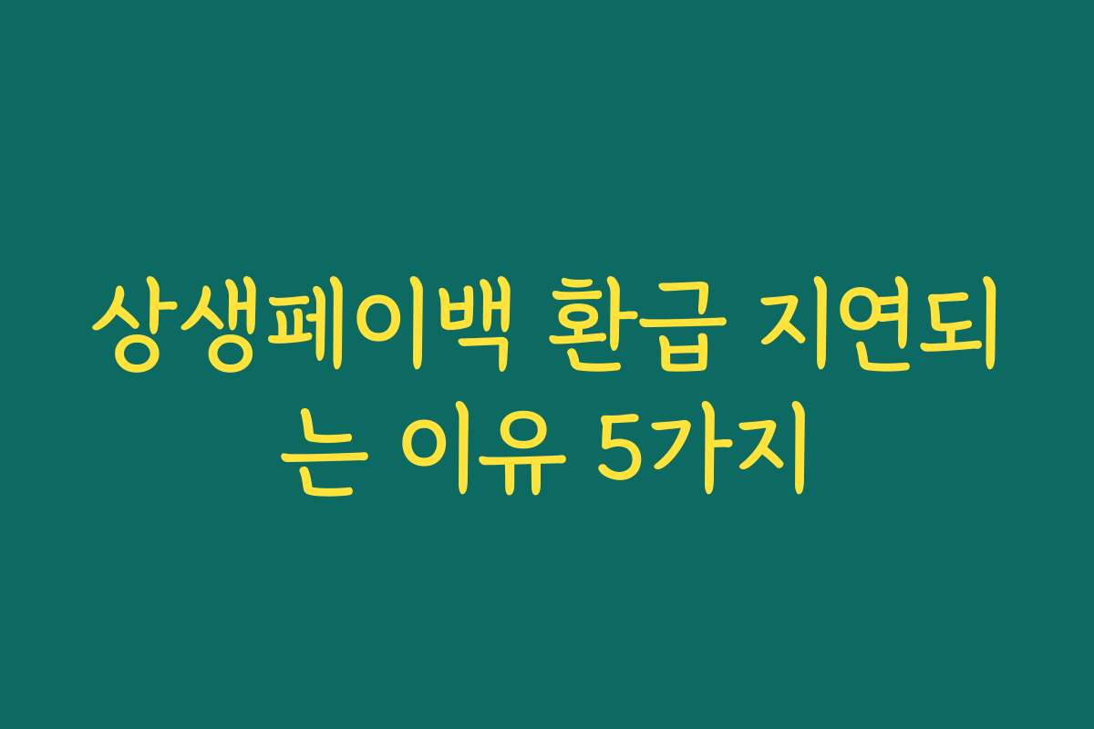 상생페이백 환급 지연되는 이유 5가지