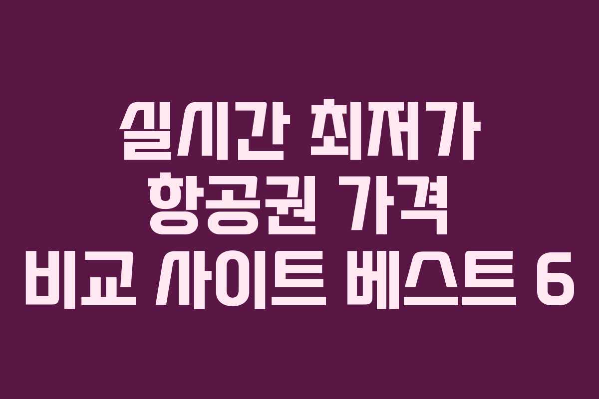 실시간 최저가 항공권 가격 비교 사이트 베스트 6 실시간 최저가 항공권 가격 비교 사이트 베스트 6