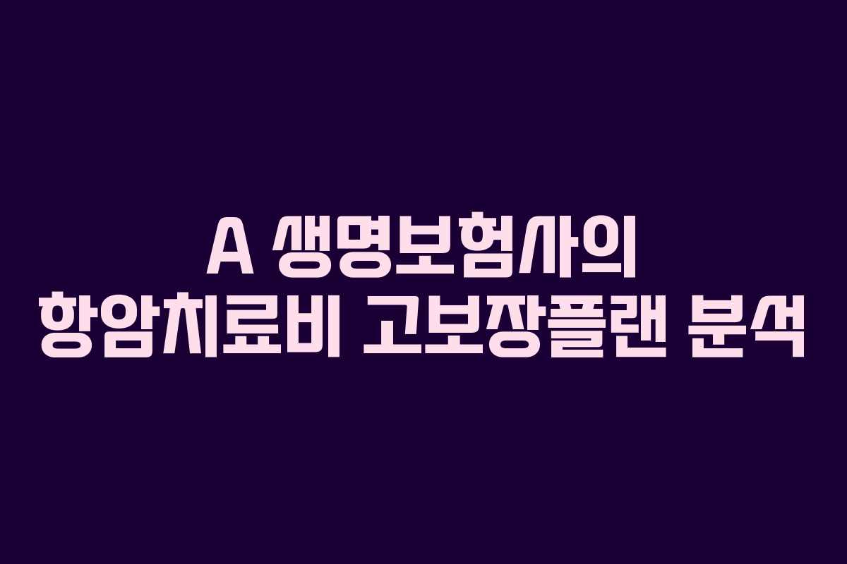 A 생명보험사의 항암치료비 고보장플랜 분석