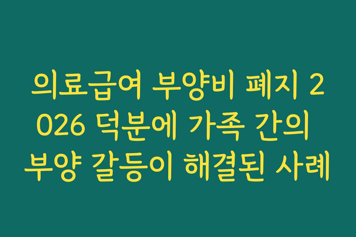 의료급여 부양비 폐지 2026 덕분에 가족 간의 부양 갈등이 해결된 사례