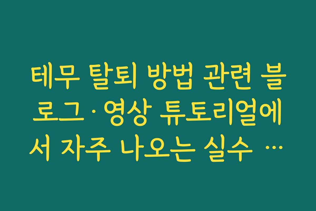 테무 탈퇴 방법 관련 블로그·영상 튜토리얼에서 자주 나오는 실수 모음