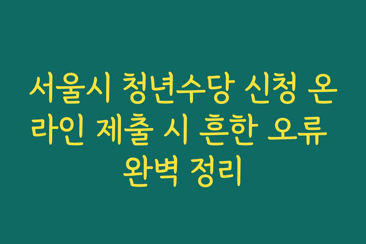서울시 청년수당 신청 온라인 제출 시 흔한 오류 완벽 정리