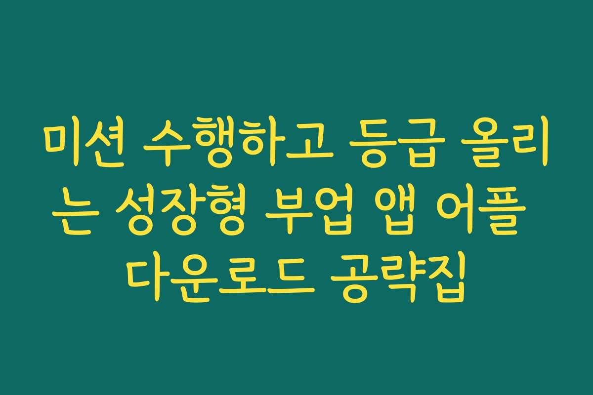 미션 수행하고 등급 올리는 성장형 부업 앱 어플 다운로드 공략집