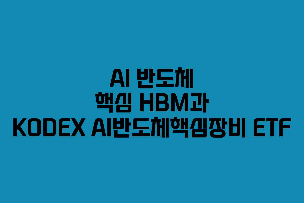 AI 반도체 핵심 HBM과 KODEX AI반도체핵심장비 ETF