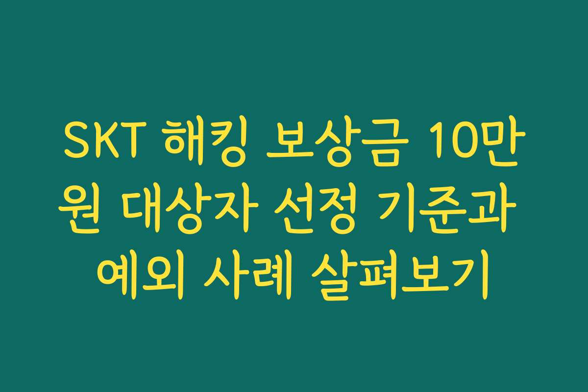 SKT 해킹 보상금 10만원 대상자 선정 기준과 예외 사례 살펴보기