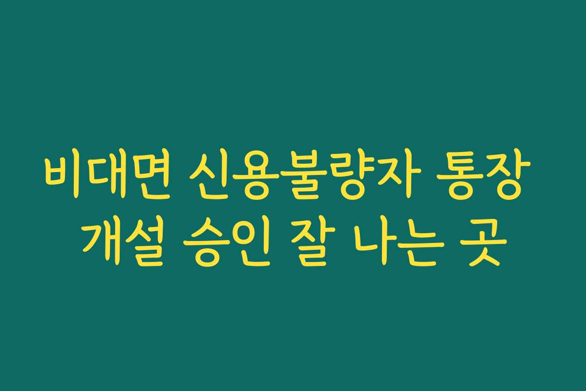 비대면 신용불량자 통장 개설 승인 잘 나는 곳