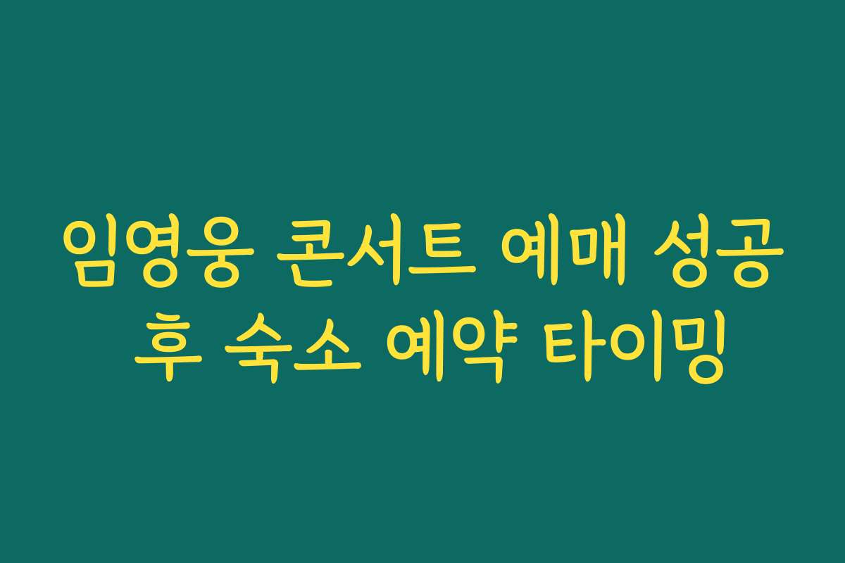 임영웅 콘서트 예매 성공 후 숙소 예약 타이밍