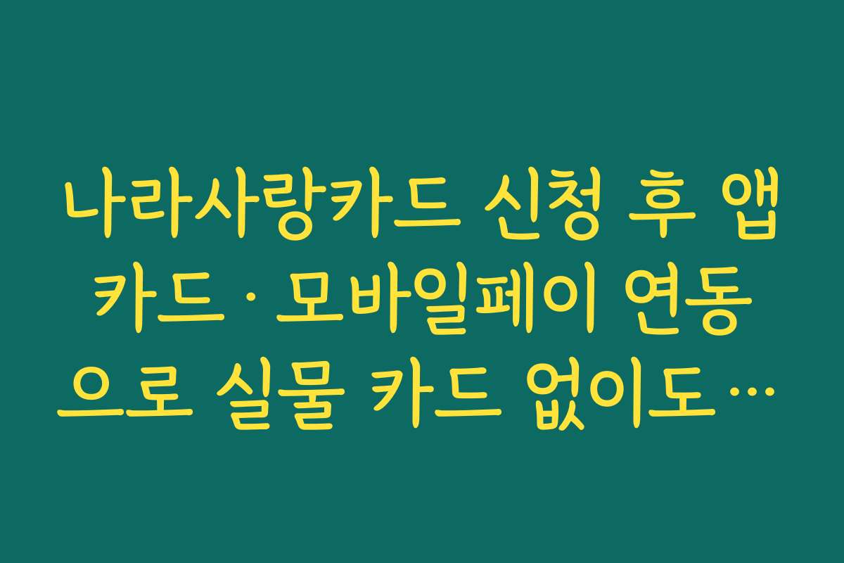나라사랑카드 신청 후 앱카드·모바일페이 연동으로 실물 카드 없이도 쓰는 방법 나라사랑카드 신청 후 앱카드·모바일페이 연동으로 실물 카드 없이도 쓰는 방법