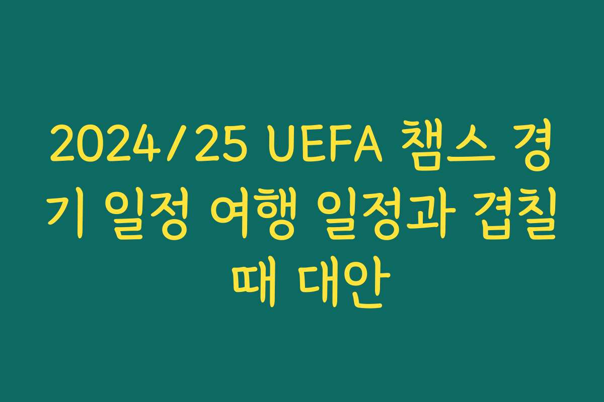 2024/25 UEFA 챔스 경기 일정 여행 일정과 겹칠 때 대안