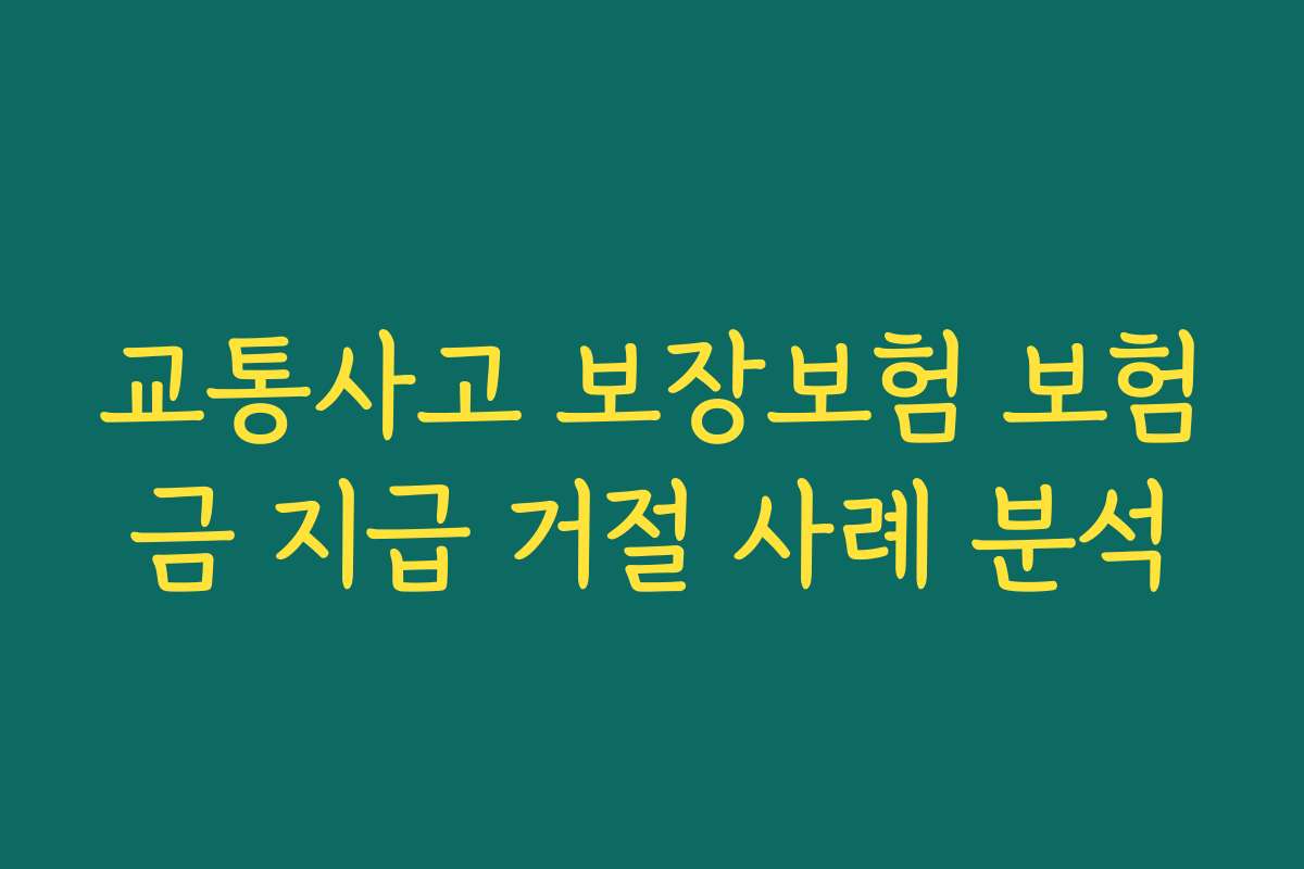 교통사고 보장보험 보험금 지급 거절 사례 분석