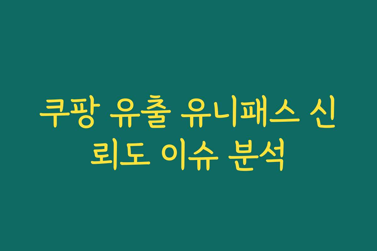 쿠팡 유출 유니패스 신뢰도 이슈 분석