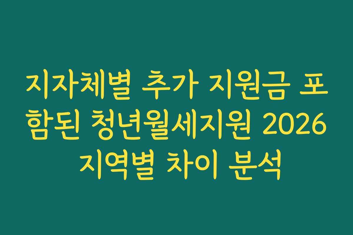 지자체별 추가 지원금 포함된 청년월세지원 2026 지역별 차이 분석