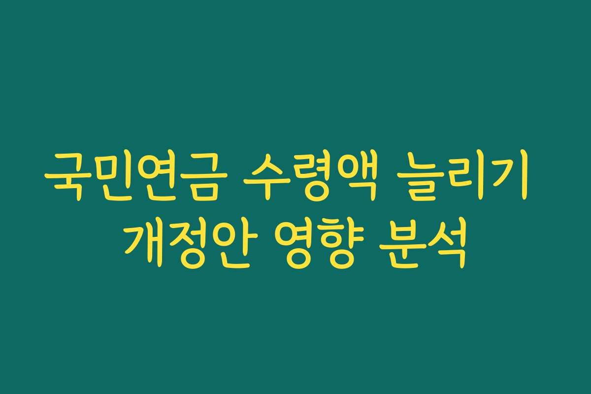 국민연금 수령액 늘리기 개정안 영향 분석