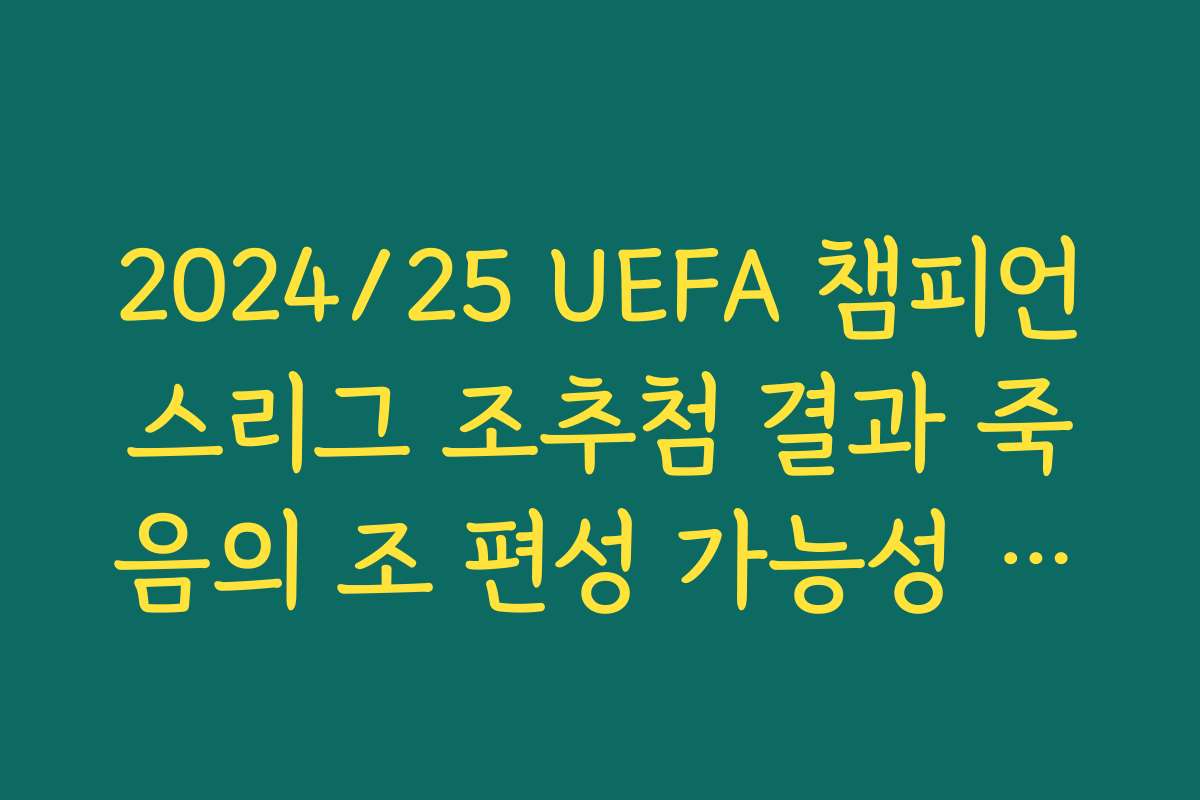 2024/25 UEFA 챔피언스리그 조추첨 결과 죽음의 조 편성 가능성 분석