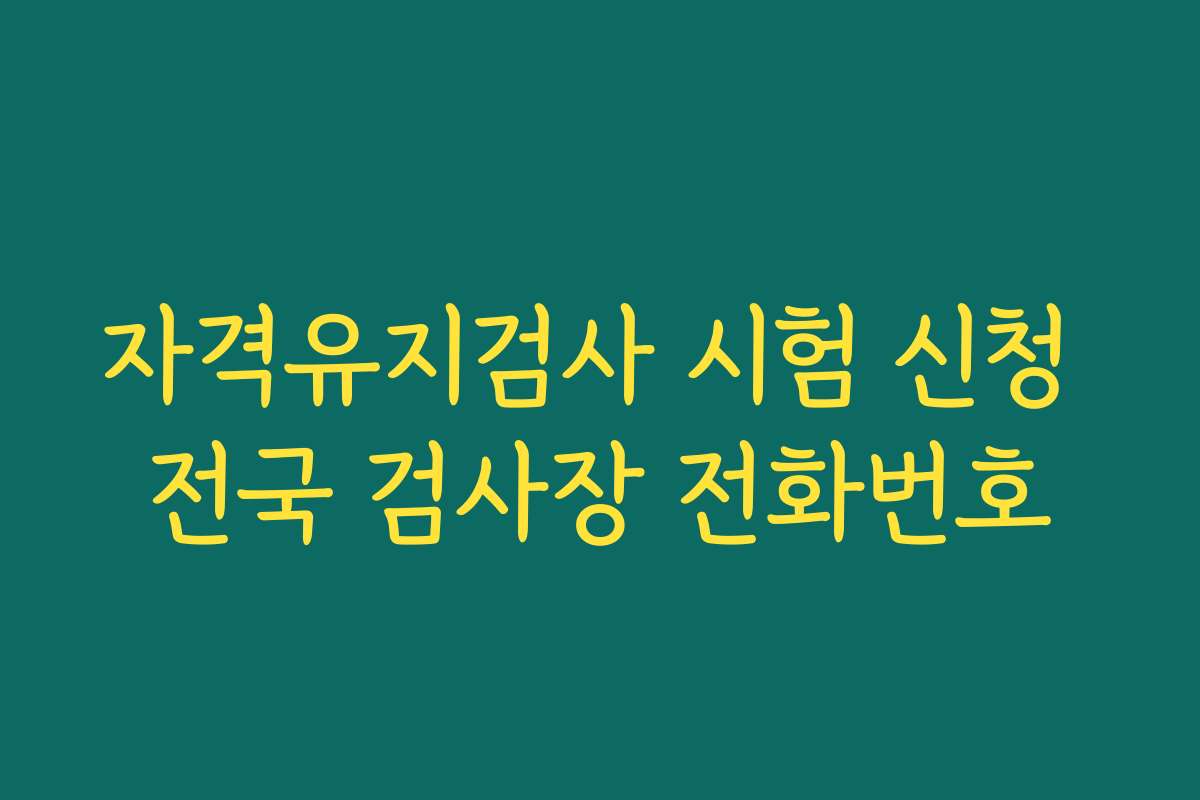 자격유지검사 시험 신청 전국 검사장 전화번호