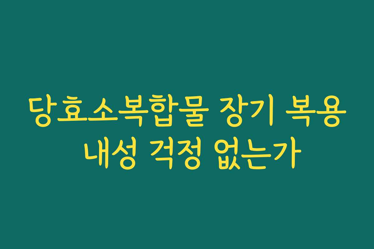 당효소복합물 장기 복용 내성 걱정 없는가 당효소복합물 장기 복용 내성 걱정 없는가
