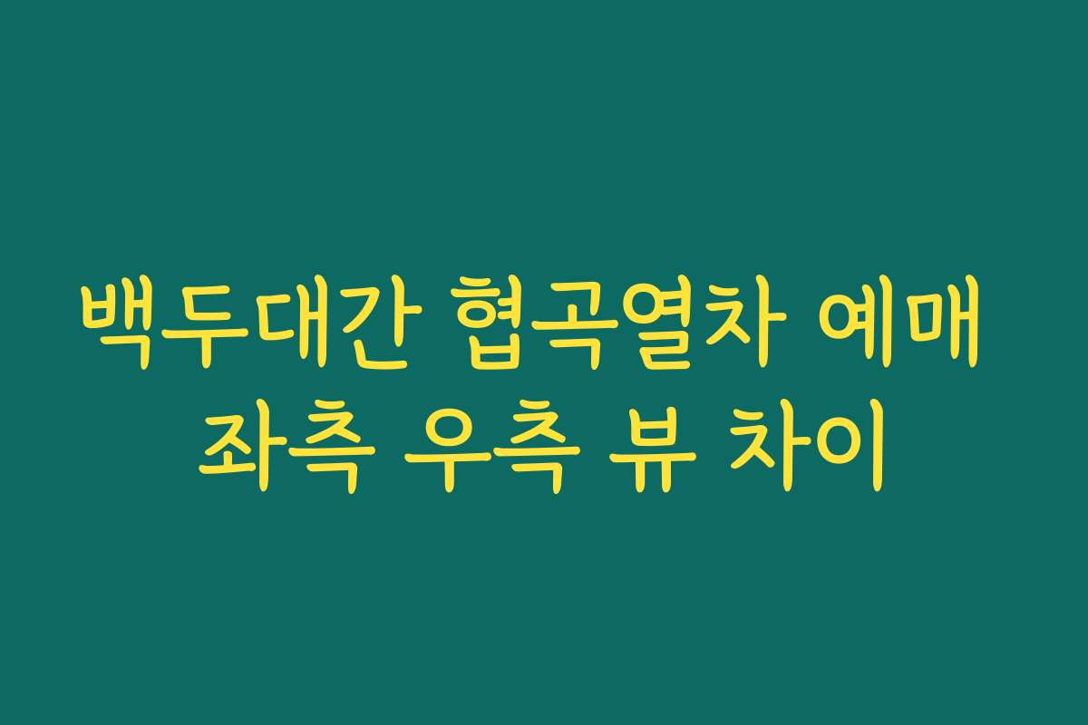 백두대간 협곡열차 예매 좌측 우측 뷰 차이