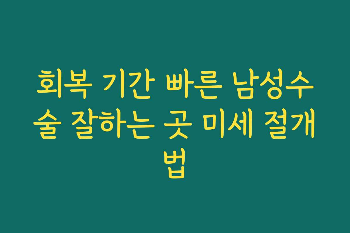 회복 기간 빠른 남성수술 잘하는 곳 미세 절개법