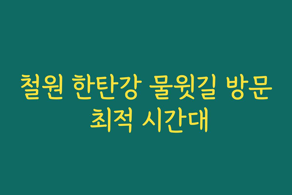 철원 한탄강 물윗길 방문 최적 시간대