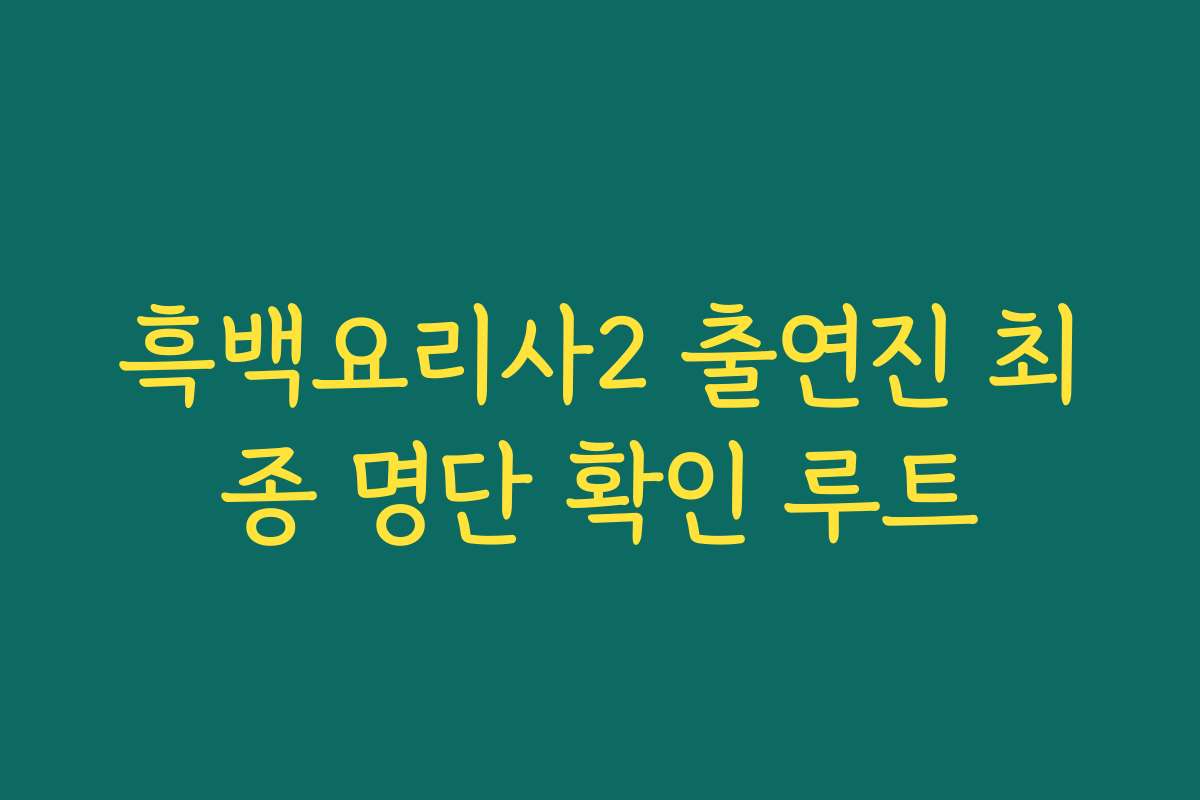 흑백요리사2 출연진 최종 명단 확인 루트