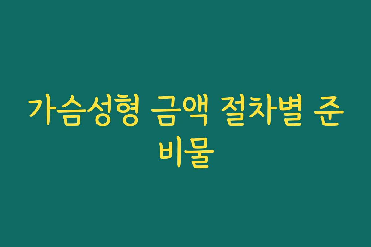 가슴성형 금액 절차별 준비물