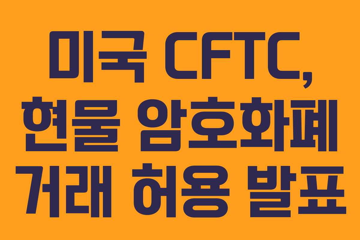 미국 CFTC, 현물 암호화폐 거래 허용 발표 미국 CFTC, 현물 암호화폐 거래 허용 발표
