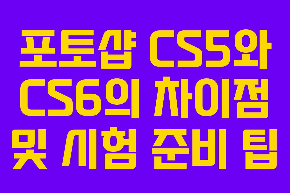 포토샵 CS5와 CS6의 차이점 및 시험 준비 팁
