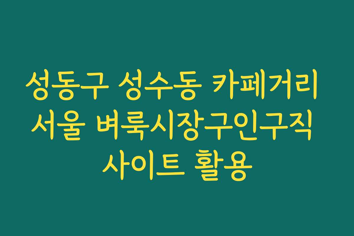 성동구 성수동 카페거리 서울 벼룩시장구인구직 사이트 활용 성동구 성수동 카페거리 서울 벼룩시장구인구직 사이트 활용