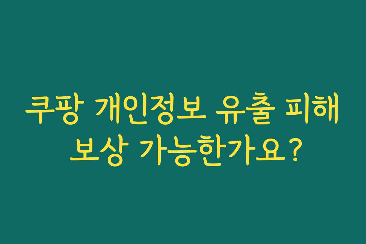쿠팡 개인정보 유출 피해 보상 가능한가요?